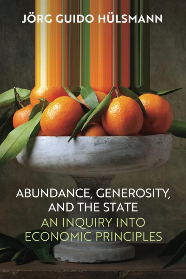 Abundance, Generosity, and the State: An Inquiry Into Economic Principles, by Guido Hülsmann by Guido Hülsmann