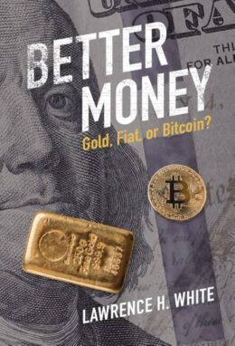 Better Money: Gold, Fiat, or Bitcoin? by Lawrence White